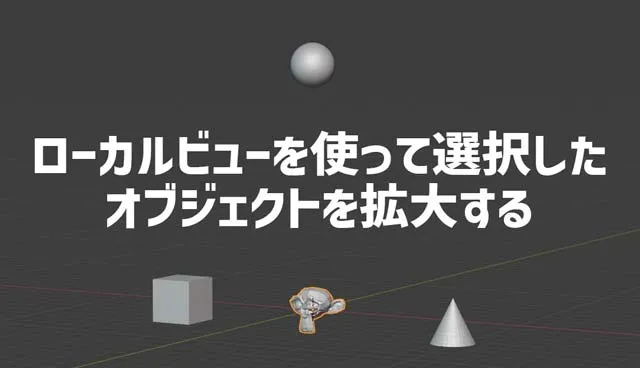 【Blender】さらに拡大・見やすくするためにローカルビューを使う